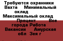 Требуются охранники . Вахта. › Минимальный оклад ­ 47 900 › Максимальный оклад ­ 79 200 › Процент ­ 20 - Все города Работа » Вакансии   . Амурская обл.,Зея г.